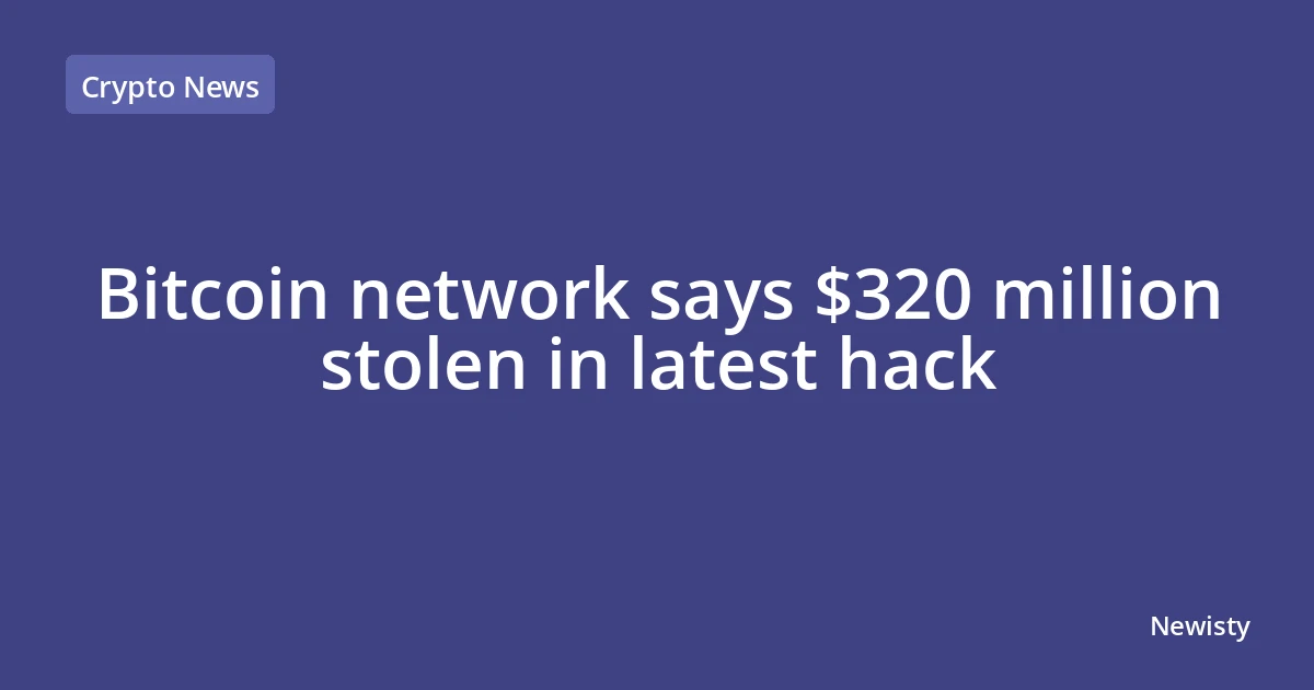Bitcoin network says $320 million stolen in latest hack