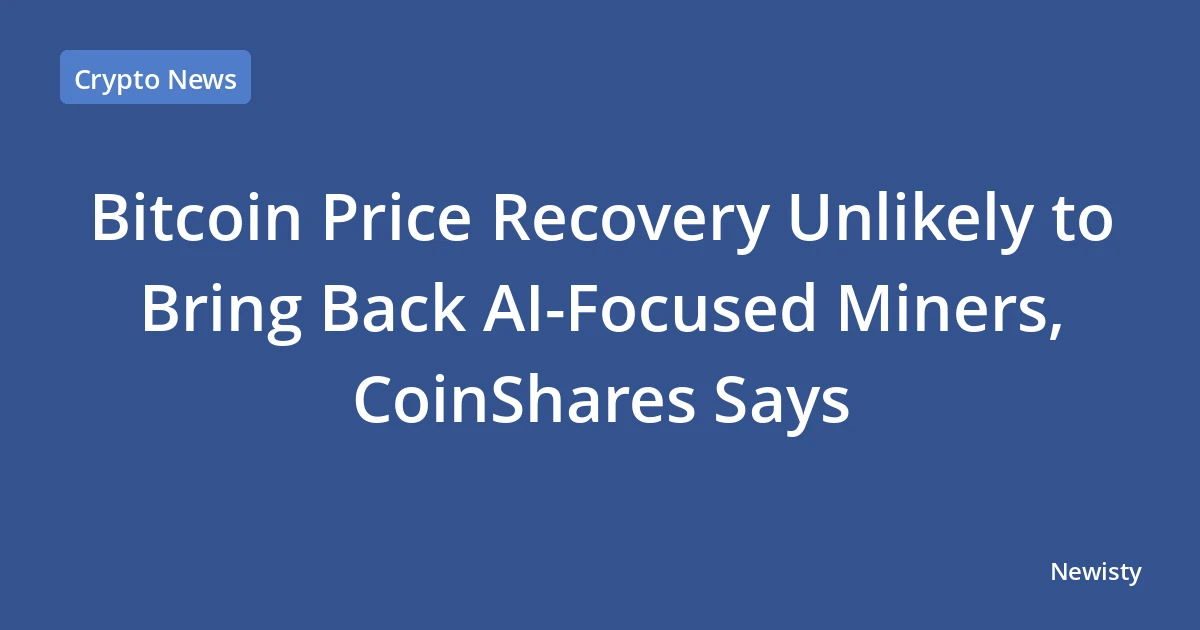 Bitcoin Price Recovery Unlikely to Bring Back AI-Focused Miners, CoinShares Says
