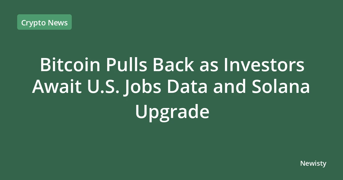 Bitcoin Pulls Back as Investors Await U.S. Jobs Data and Solana Upgrade