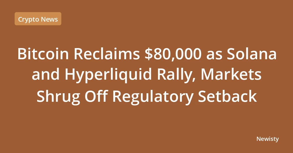 Bitcoin Reclaims $80,000 as Solana and Hyperliquid Rally, Markets Shrug Off Regulatory Setback