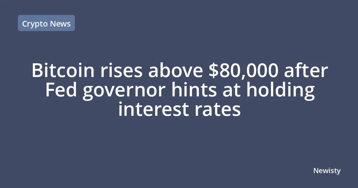 Bitcoin rises above $80,000 after Fed governor hints at holding interest rates