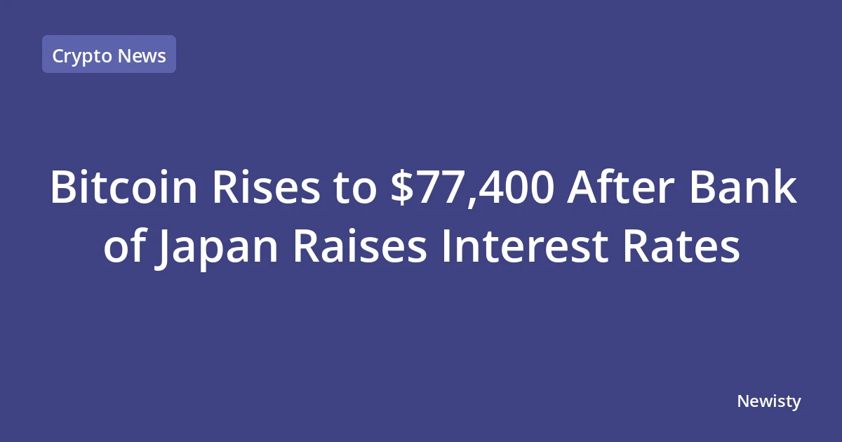 Bitcoin Rises to $77,400 After Bank of Japan Raises Interest Rates