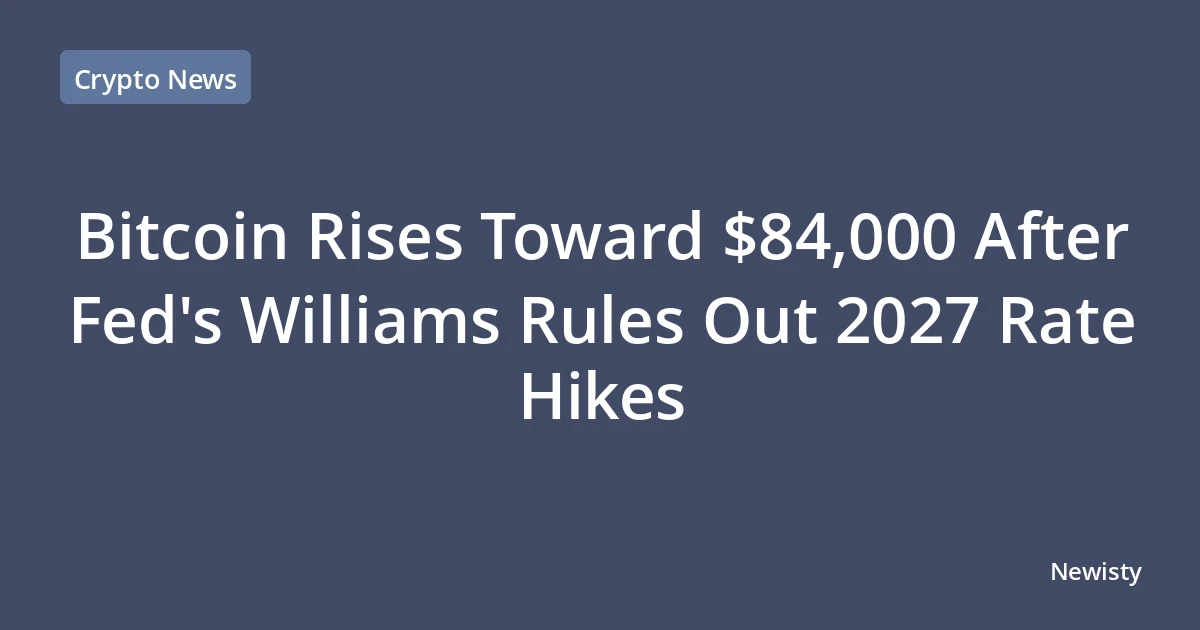 Bitcoin Rises Toward $84,000 After Fed's Williams Rules Out 2027 Rate Hikes