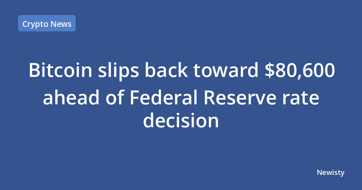 Bitcoin slips back toward $80,600 ahead of Federal Reserve rate decision