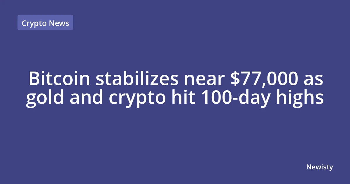 Bitcoin stabilizes near $77,000 as gold and crypto hit 100-day highs