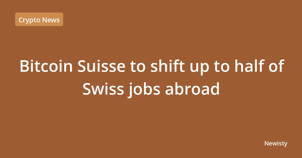 Bitcoin Suisse to shift up to half of Swiss jobs abroad