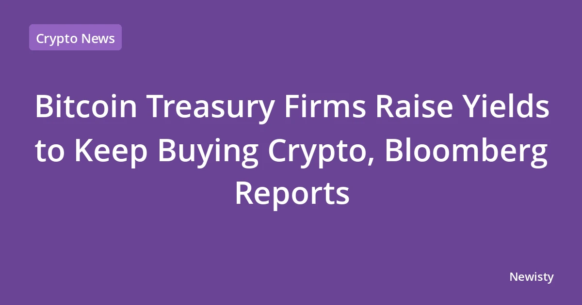 Bitcoin Treasury Firms Raise Yields to Keep Buying Crypto, Bloomberg Reports