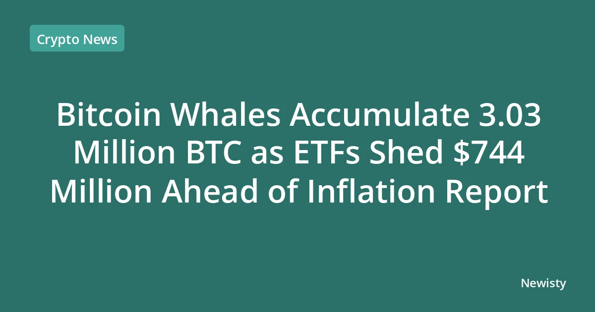 Bitcoin Whales Accumulate 3.03 Million BTC as ETFs Shed $744 Million Ahead of Inflation Report