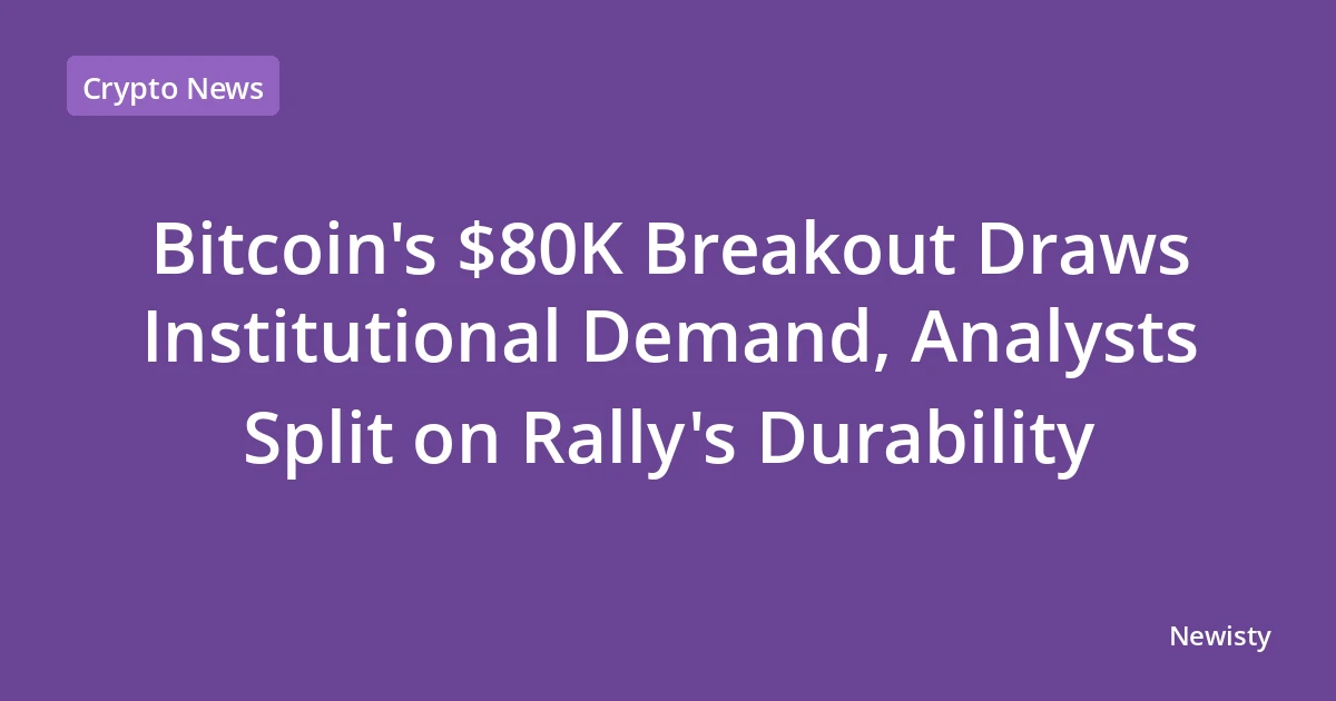 Bitcoin's $80K Breakout Draws Institutional Demand, Analysts Split on Rally's Durability