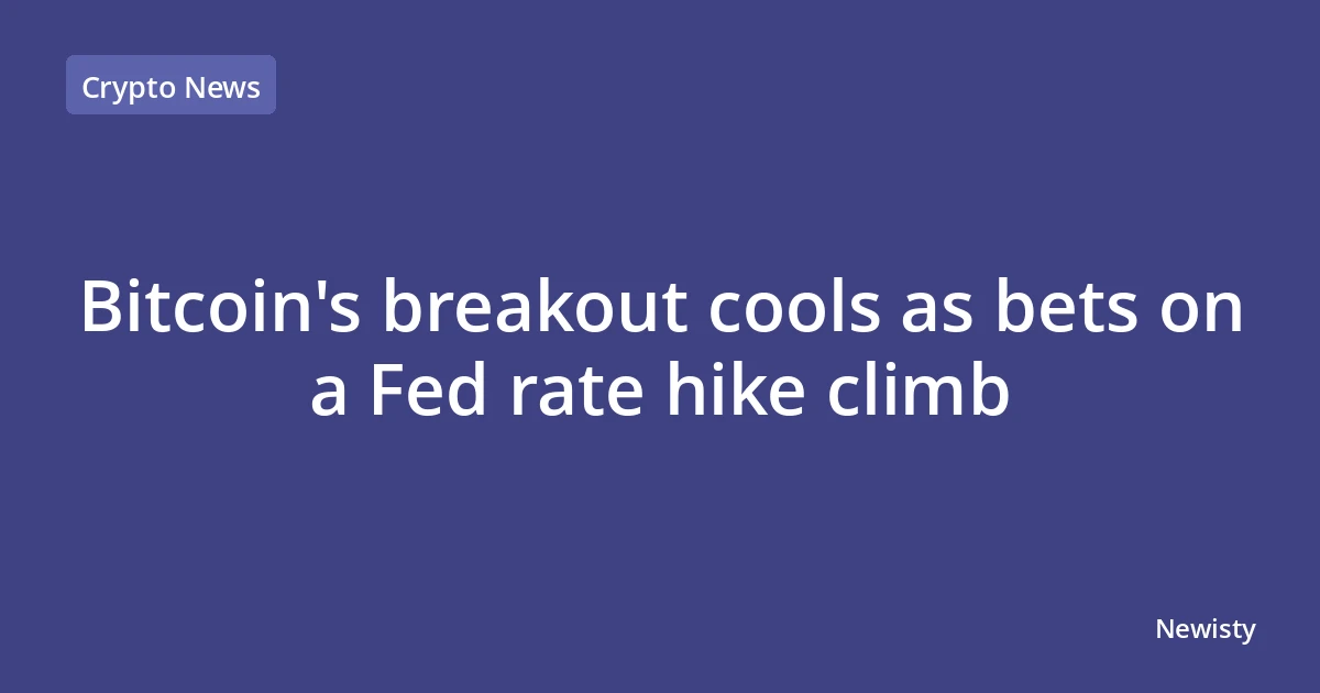 Bitcoin's breakout cools as bets on a Fed rate hike climb