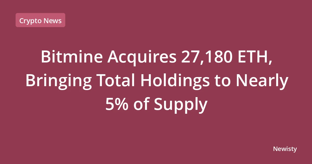 Bitmine Acquires 27,180 ETH, Bringing Total Holdings to Nearly 5% of Supply