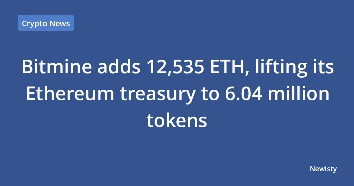 Bitmine adds 12,535 ETH, lifting its Ethereum treasury to 6.04 million tokens