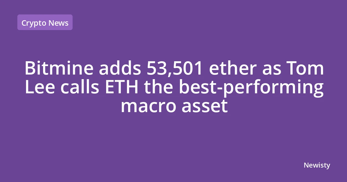 Bitmine adds 53,501 ether as Tom Lee calls ETH the best-performing macro asset