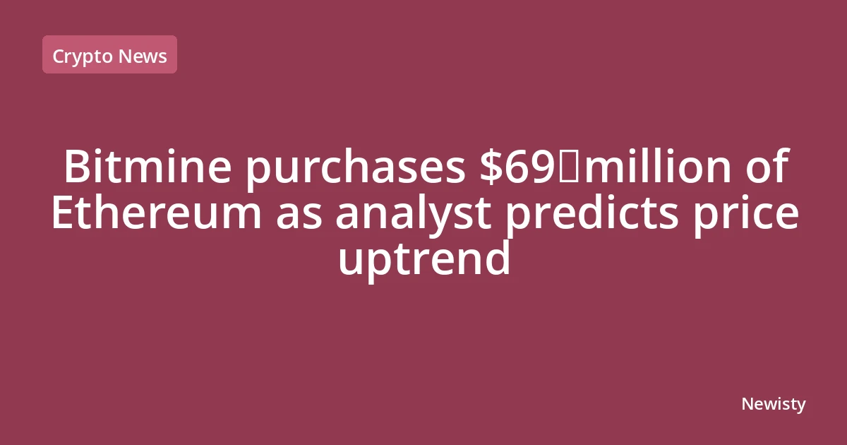 Bitmine purchases $69 million of Ethereum as analyst predicts price uptrend