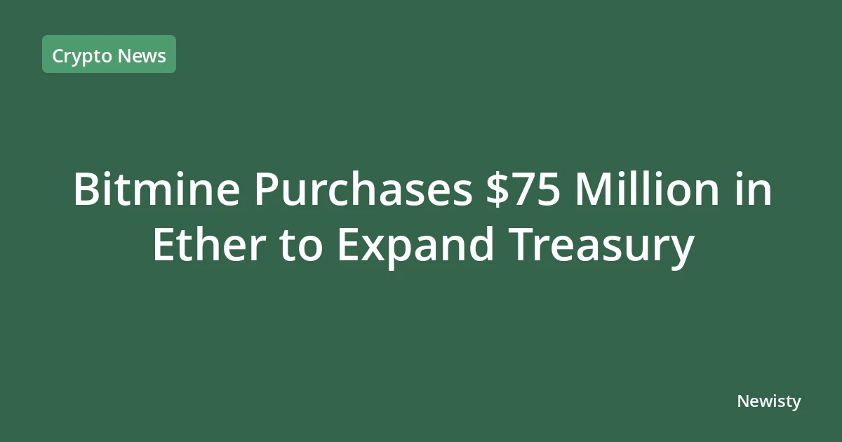 Bitmine Purchases $75 Million in Ether to Expand Treasury