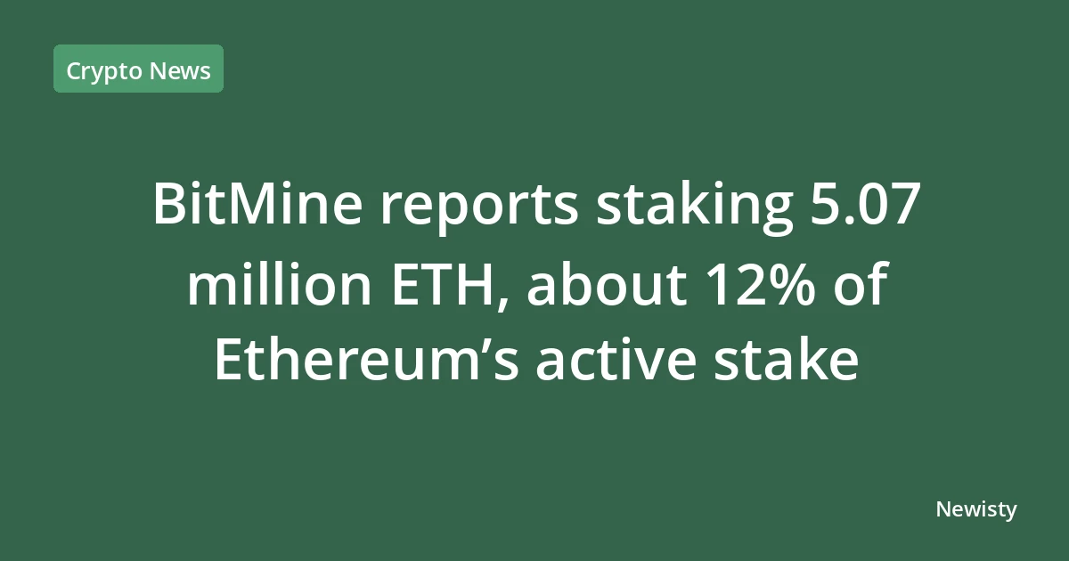 BitMine reports staking 5.07 million ETH, about 12% of Ethereum’s active stake