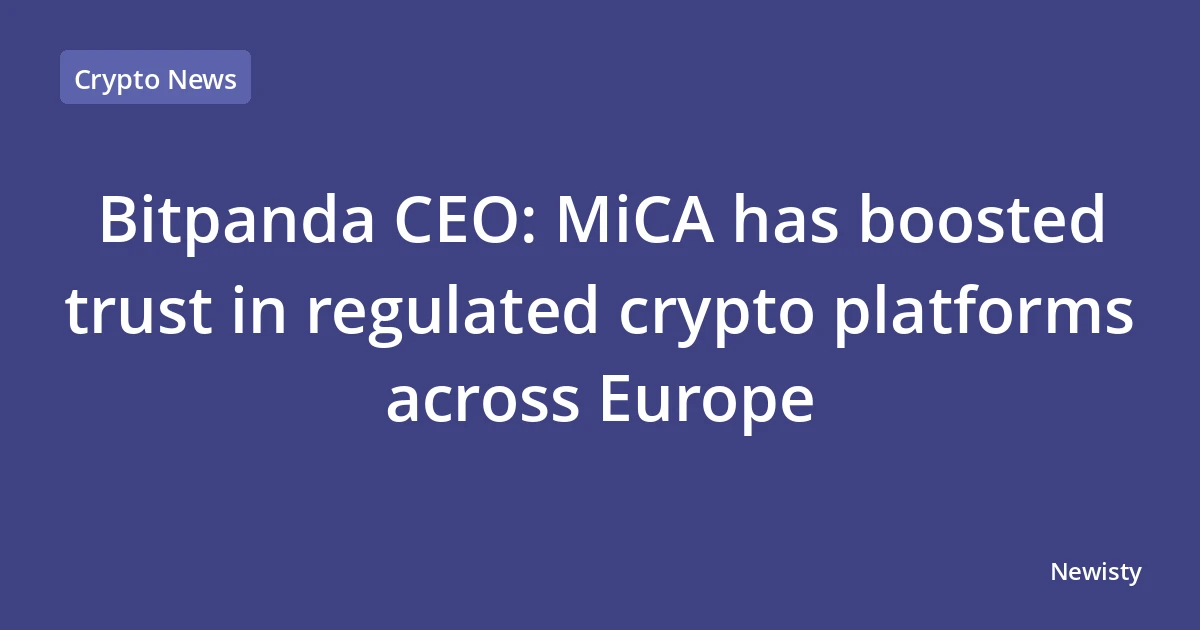 Bitpanda CEO: MiCA has boosted trust in regulated crypto platforms across Europe