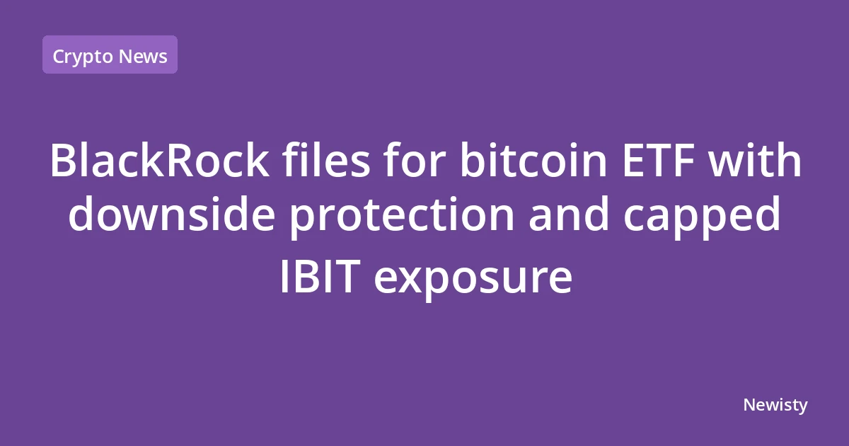 BlackRock files for bitcoin ETF with downside protection and capped IBIT exposure