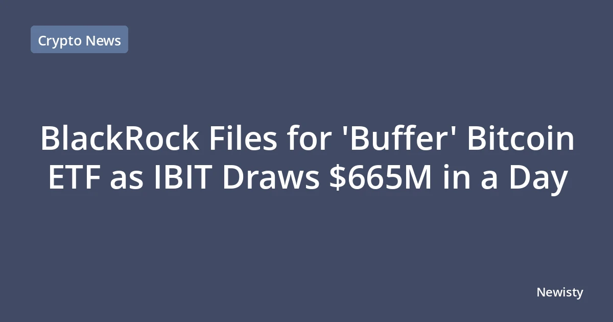 BlackRock Files for 'Buffer' Bitcoin ETF as IBIT Draws $665M in a Day