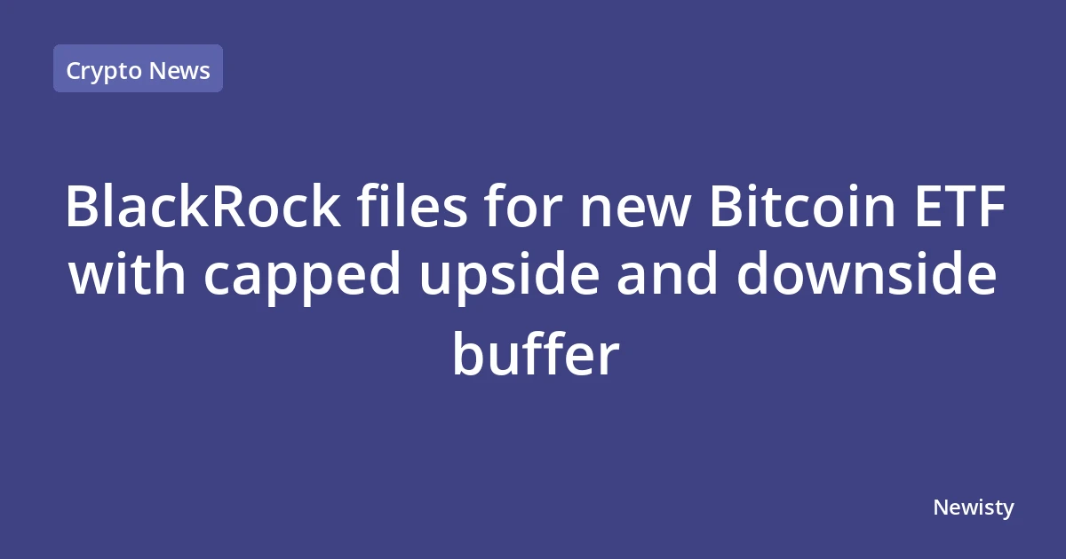 BlackRock files for new Bitcoin ETF with capped upside and downside buffer
