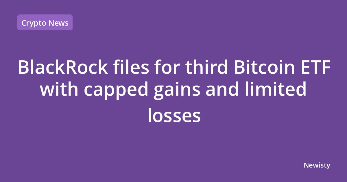 BlackRock files for third Bitcoin ETF with capped gains and limited losses