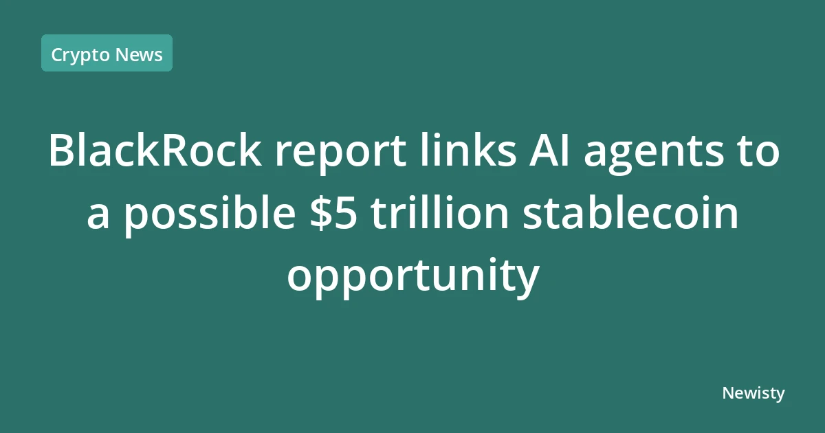 BlackRock report links AI agents to a possible $5 trillion stablecoin opportunity