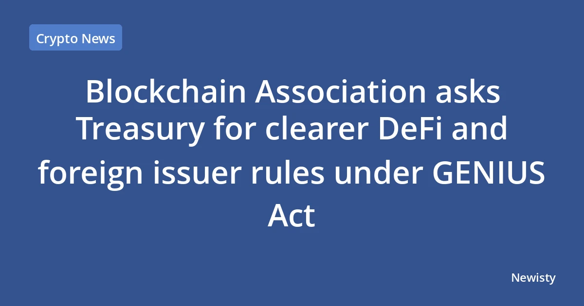 Blockchain Association asks Treasury for clearer DeFi and foreign issuer rules under GENIUS Act