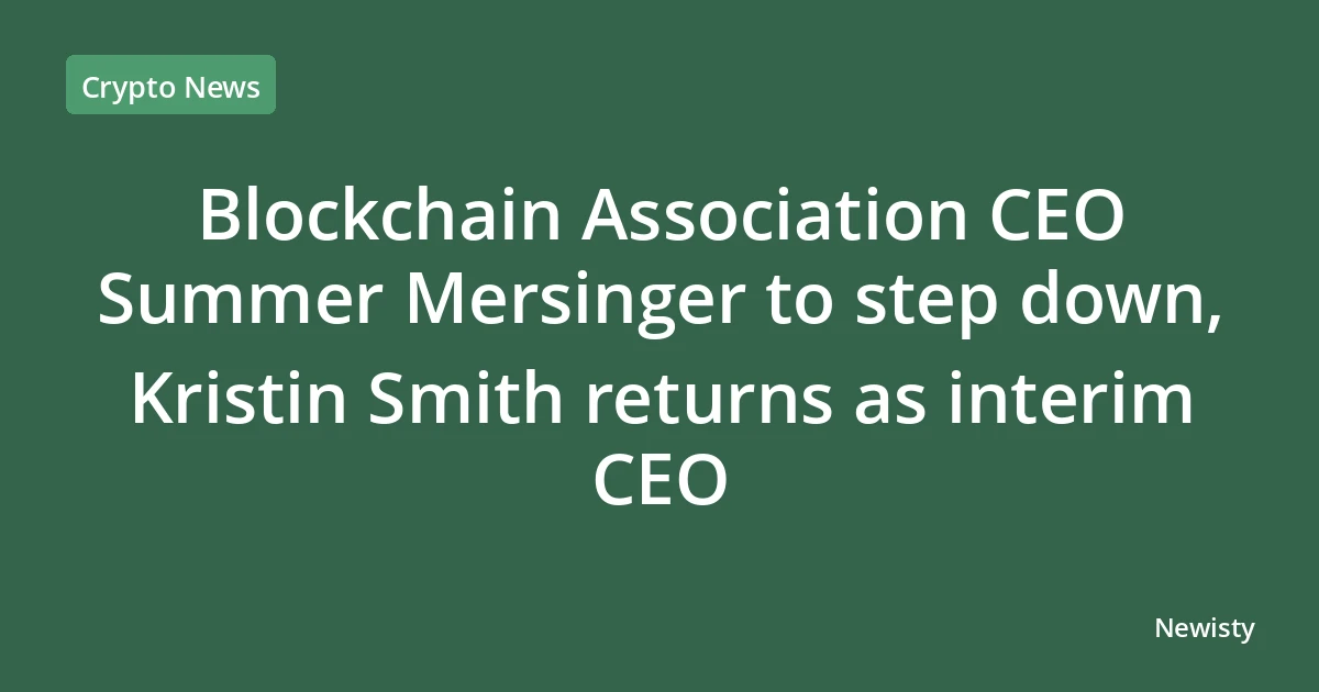 Blockchain Association CEO Summer Mersinger to step down, Kristin Smith returns as interim CEO