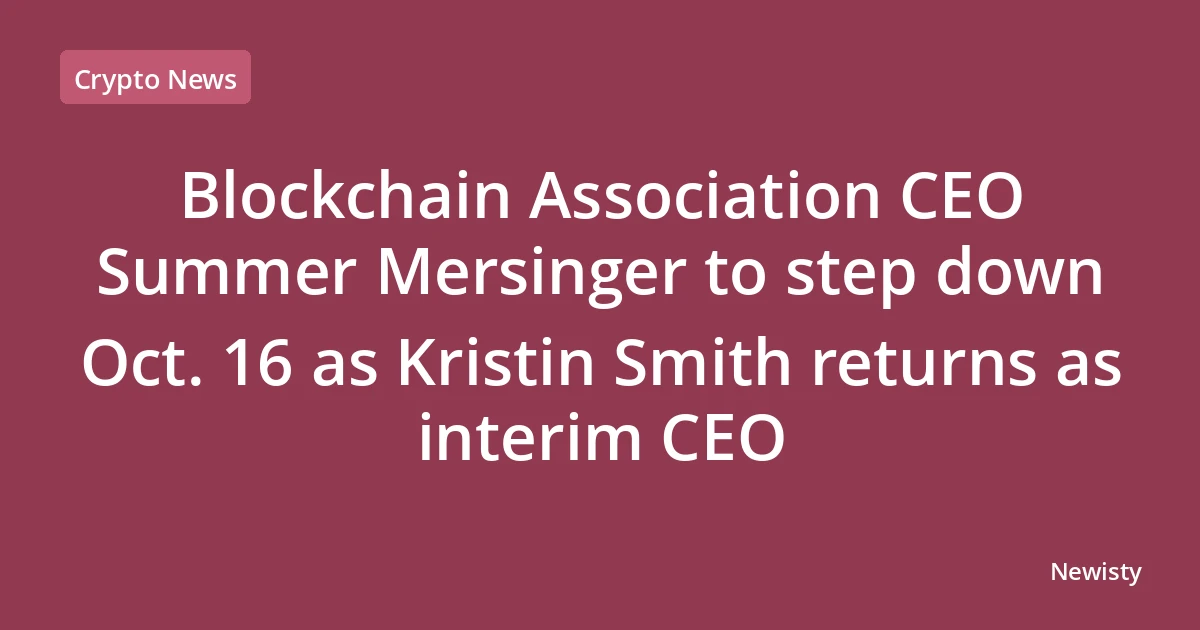 Blockchain Association CEO Summer Mersinger to step down Oct. 16 as Kristin Smith returns as interim CEO