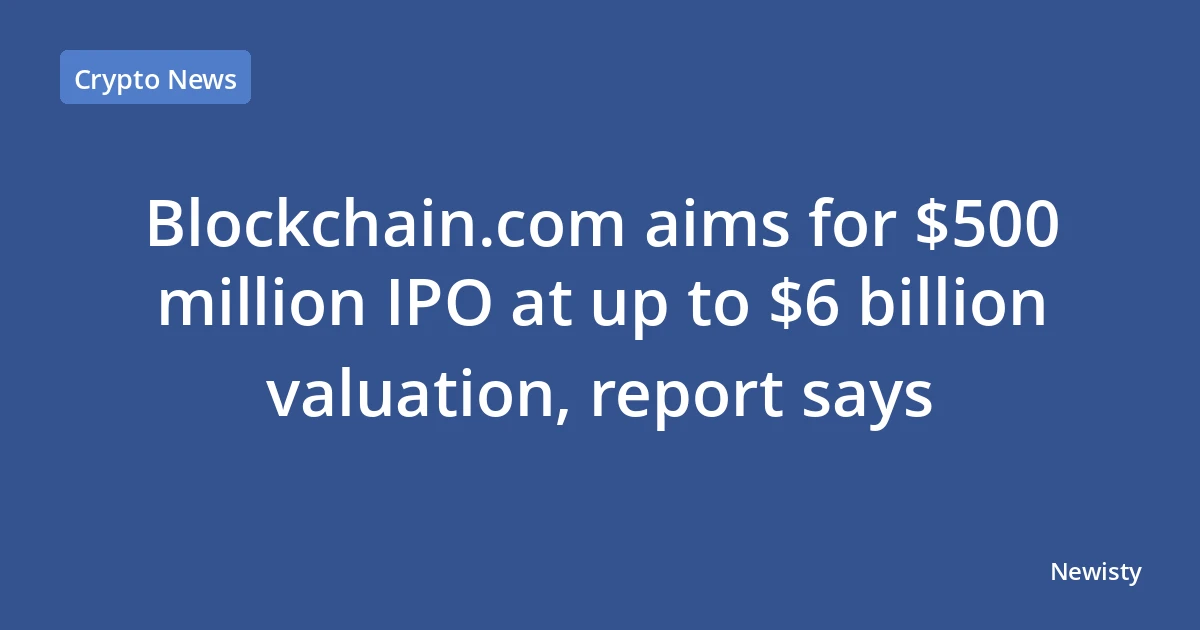 Blockchain.com aims for $500 million IPO at up to $6 billion valuation, report says