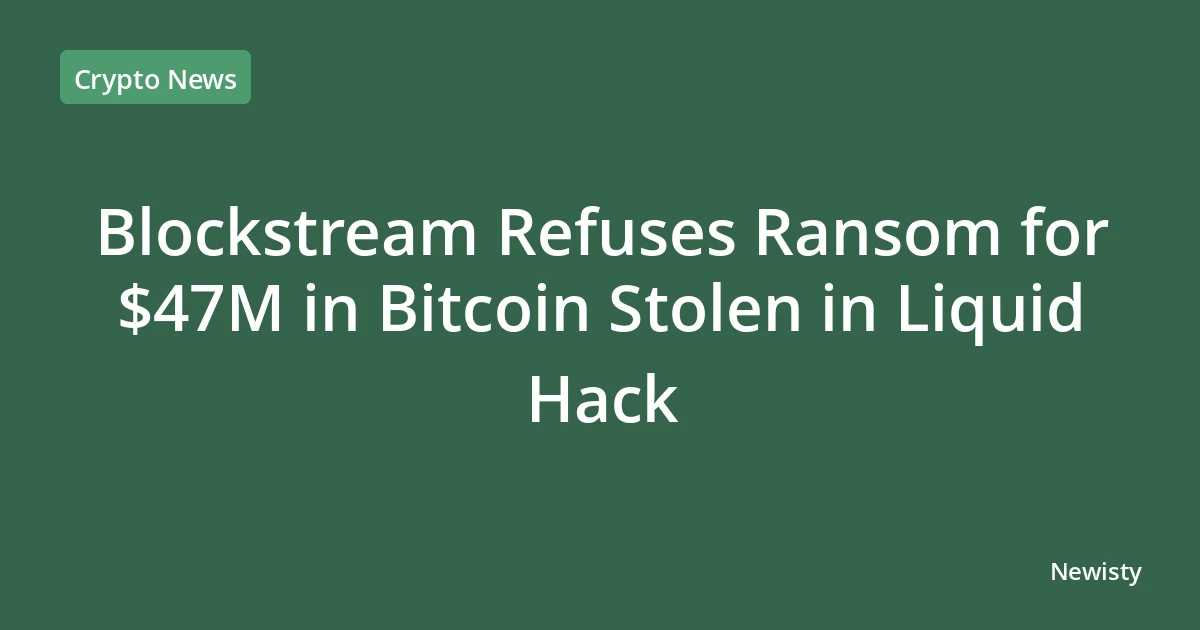 Blockstream Refuses Ransom for $47M in Bitcoin Stolen in Liquid Hack