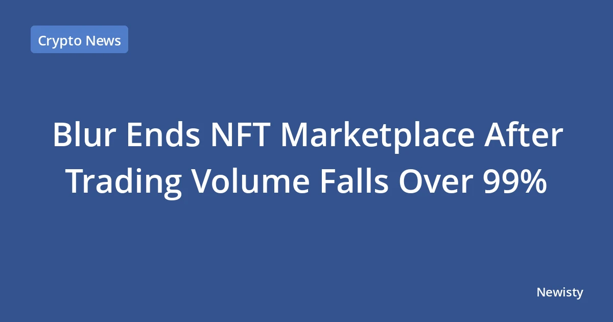 Blur Ends NFT Marketplace After Trading Volume Falls Over 99%