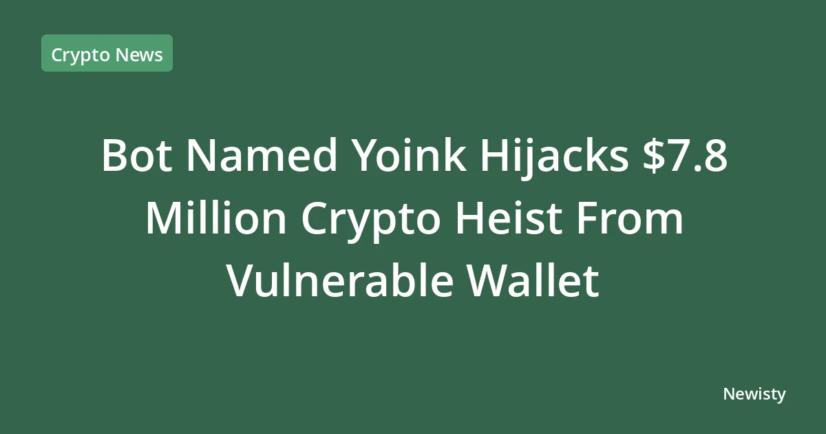 Bot Named Yoink Hijacks $7.8 Million Crypto Heist From Vulnerable Wallet