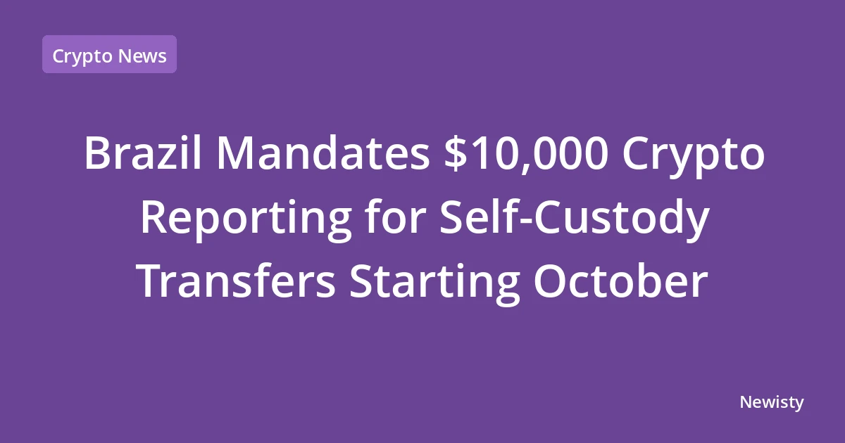 Brazil Mandates $10,000 Crypto Reporting for Self-Custody Transfers Starting October