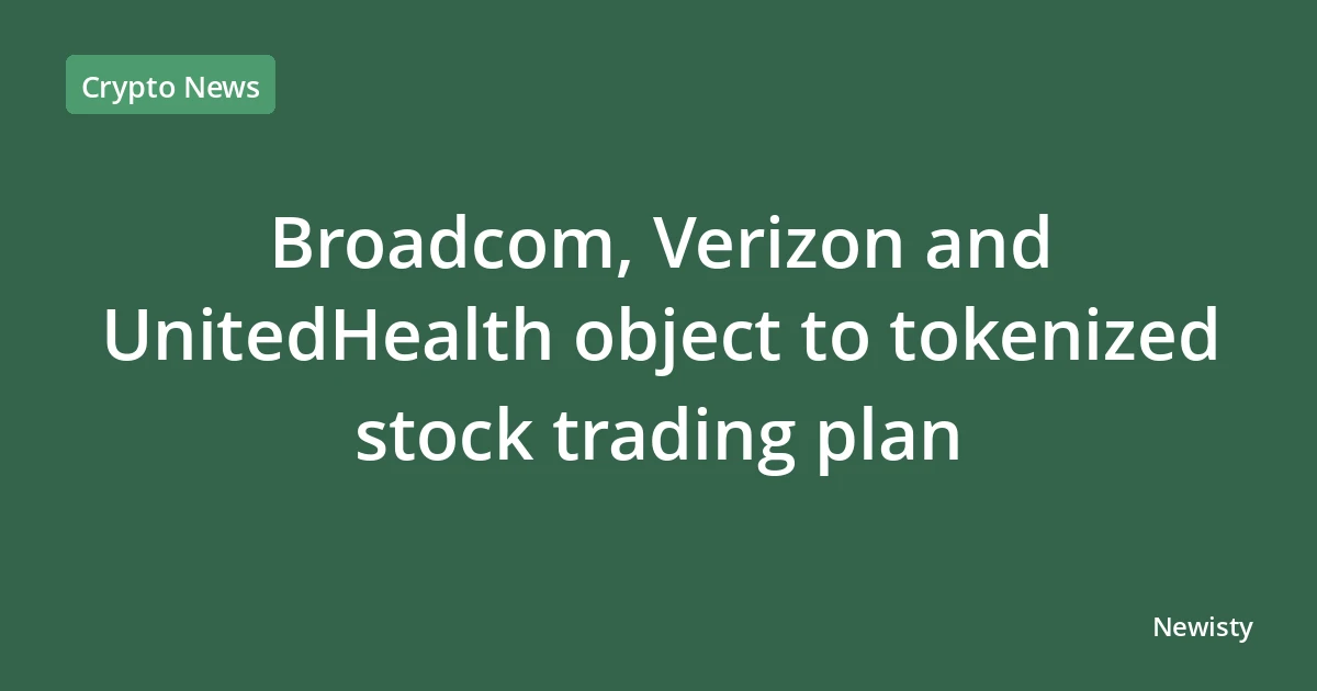 Broadcom, Verizon and UnitedHealth object to tokenized stock trading plan