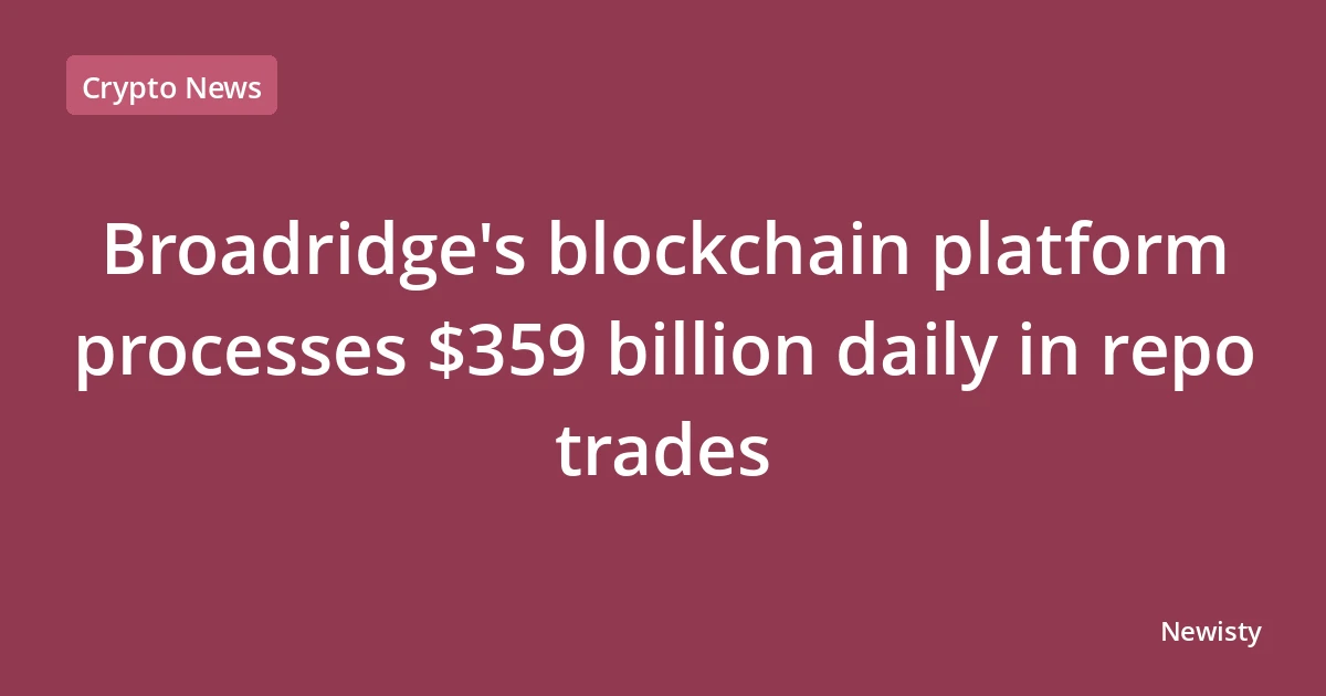 Broadridge's blockchain platform processes $359 billion daily in repo trades