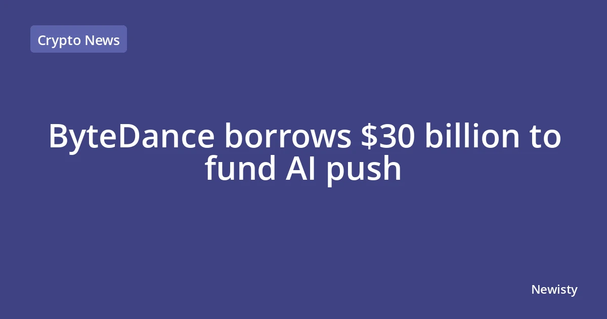 ByteDance borrows $30 billion to fund AI push