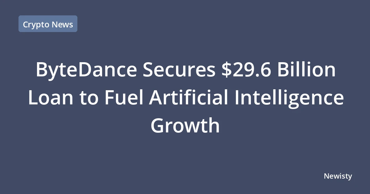 ByteDance Secures $29.6 Billion Loan to Fuel Artificial Intelligence Growth