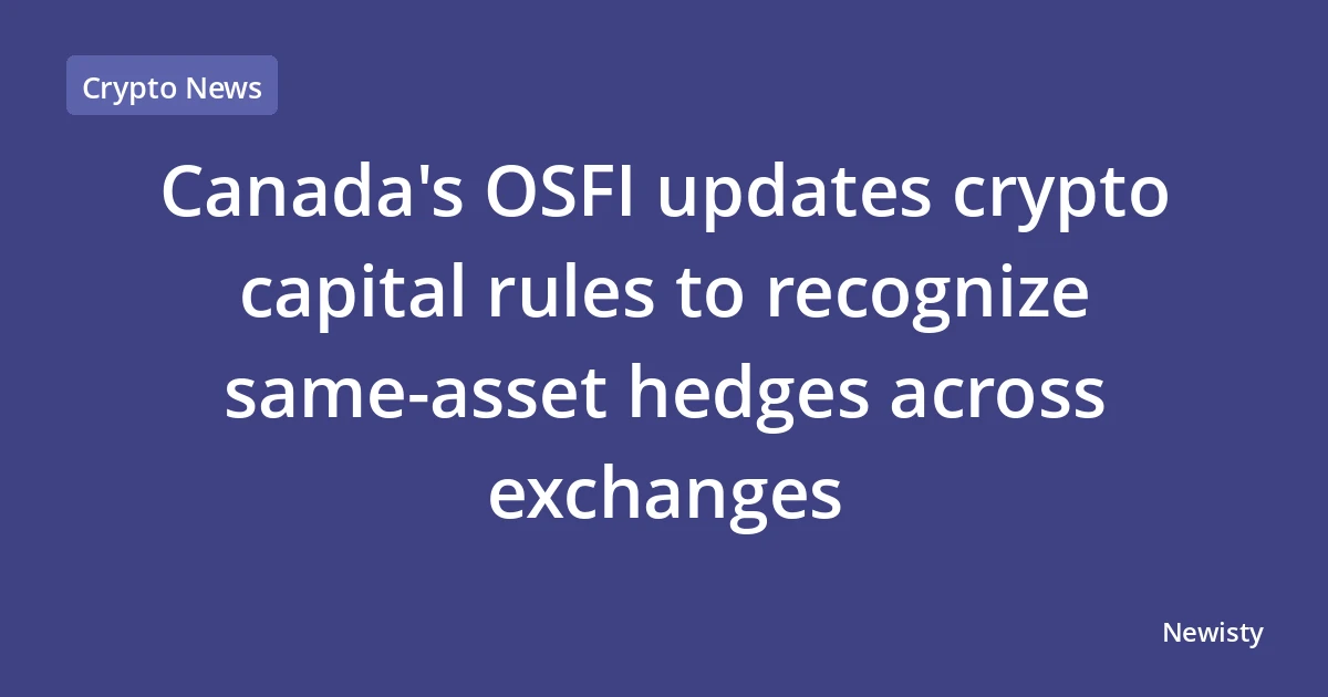 Canada's OSFI updates crypto capital rules to recognize same‑asset hedges across exchanges