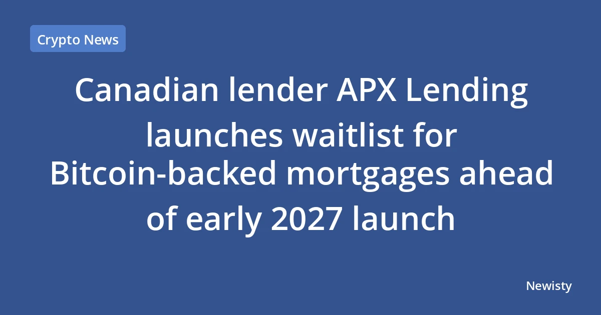 Canadian lender APX Lending launches waitlist for Bitcoin-backed mortgages ahead of early 2027 launch