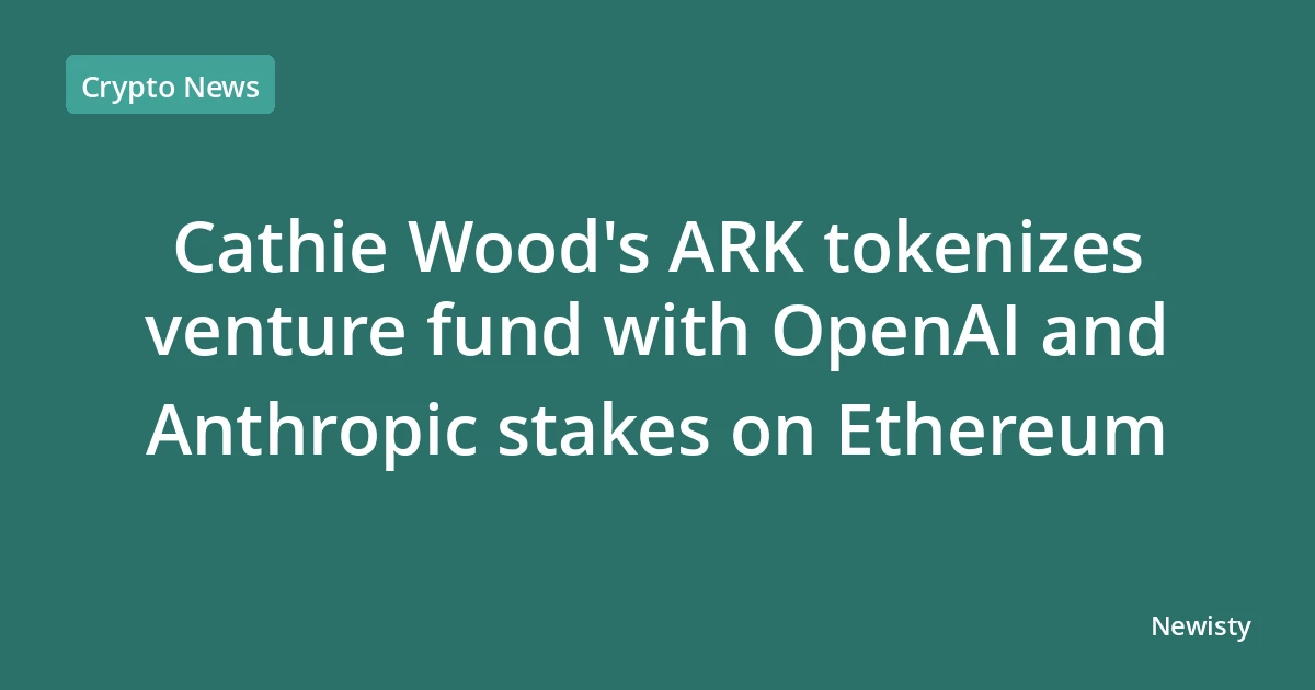 Cathie Wood's ARK tokenizes venture fund with OpenAI and Anthropic stakes on Ethereum