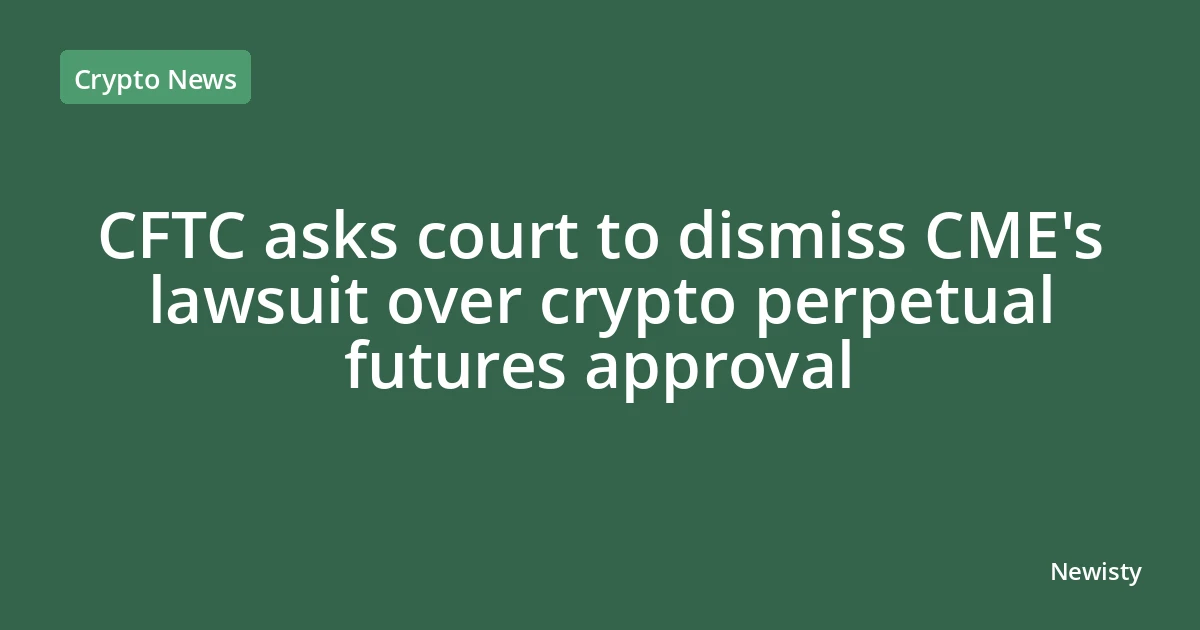 CFTC asks court to dismiss CME's lawsuit over crypto perpetual futures approval