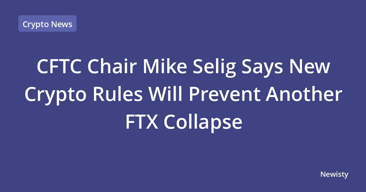 CFTC Chair Mike Selig Says New Crypto Rules Will Prevent Another FTX Collapse