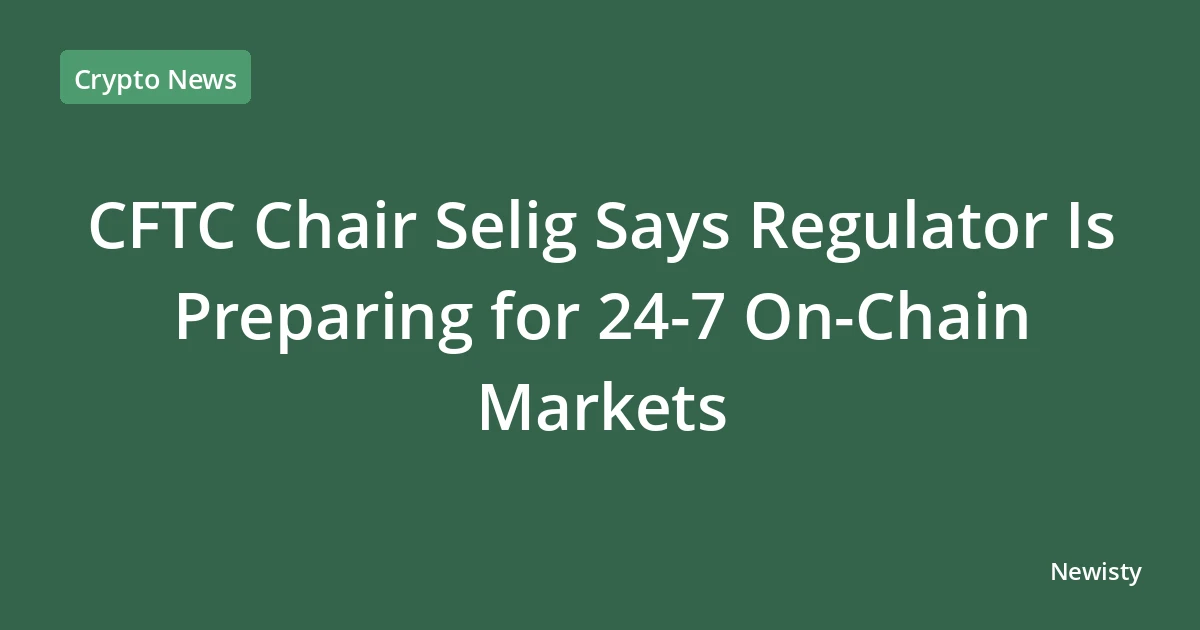 CFTC Chair Selig Says Regulator Is Preparing for 24-7 On-Chain Markets