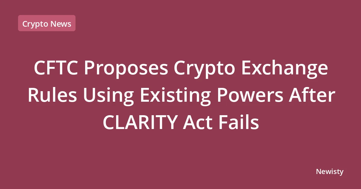 CFTC Proposes Crypto Exchange Rules Using Existing Powers After CLARITY Act Fails