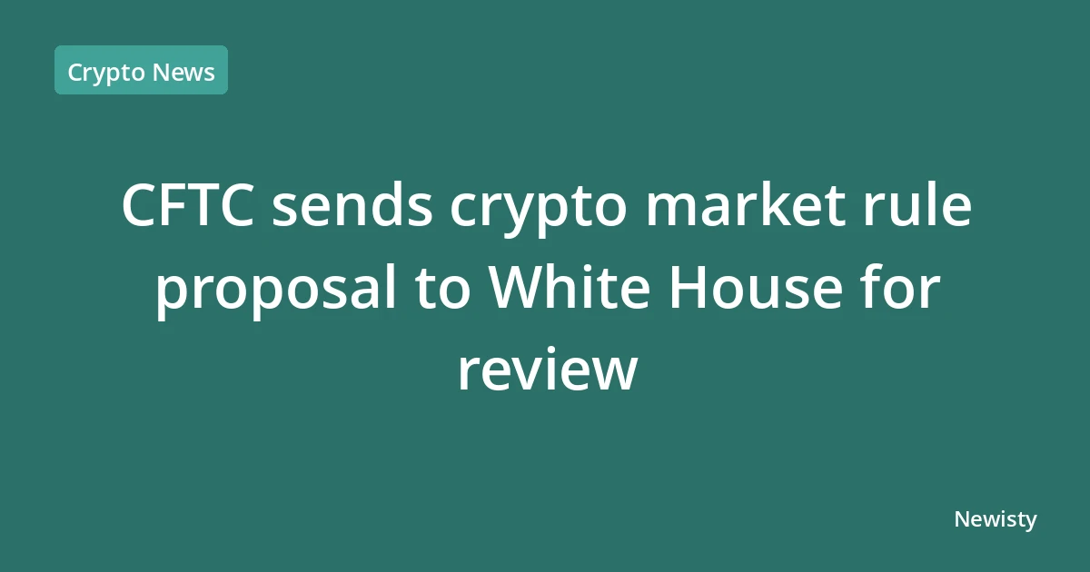 CFTC sends crypto market rule proposal to White House for review