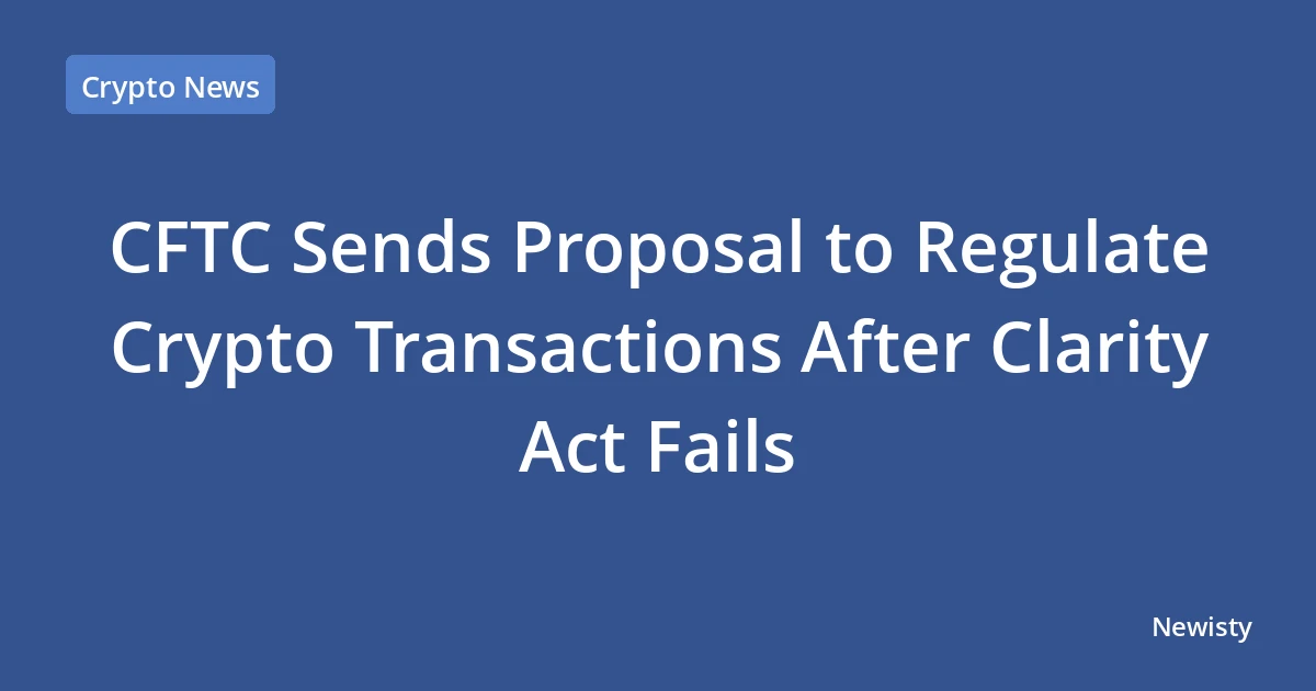 CFTC Sends Proposal to Regulate Crypto Transactions After Clarity Act Fails