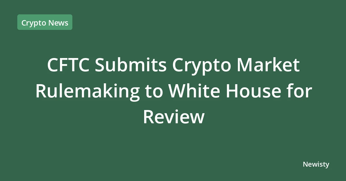 CFTC Submits Crypto Market Rulemaking to White House for Review