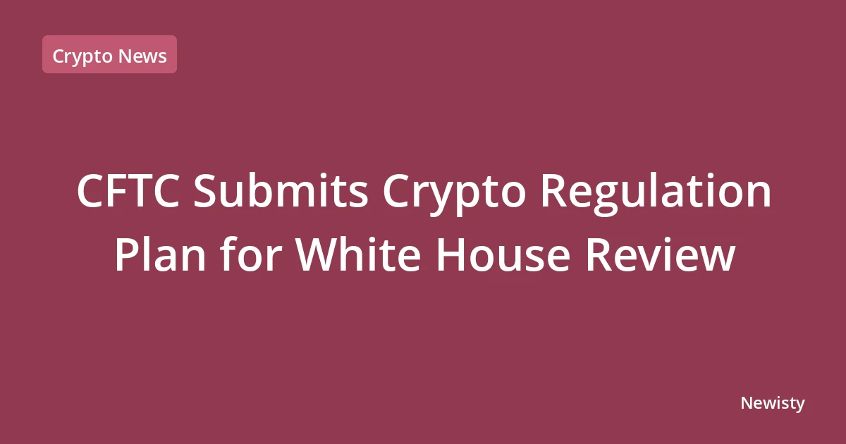 CFTC Submits Crypto Regulation Plan for White House Review