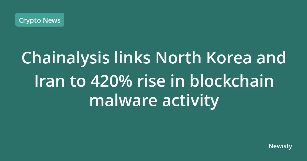 Chainalysis links North Korea and Iran to 420% rise in blockchain malware activity